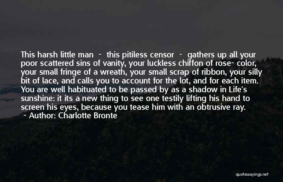 Charlotte Bronte Quotes: This Harsh Little Man - This Pitiless Censor - Gathers Up All Your Poor Scattered Sins Of Vanity, Your Luckless