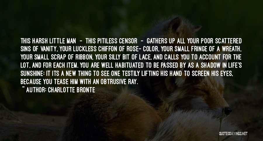 Charlotte Bronte Quotes: This Harsh Little Man - This Pitiless Censor - Gathers Up All Your Poor Scattered Sins Of Vanity, Your Luckless