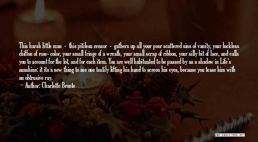 Charlotte Bronte Quotes: This Harsh Little Man - This Pitiless Censor - Gathers Up All Your Poor Scattered Sins Of Vanity, Your Luckless