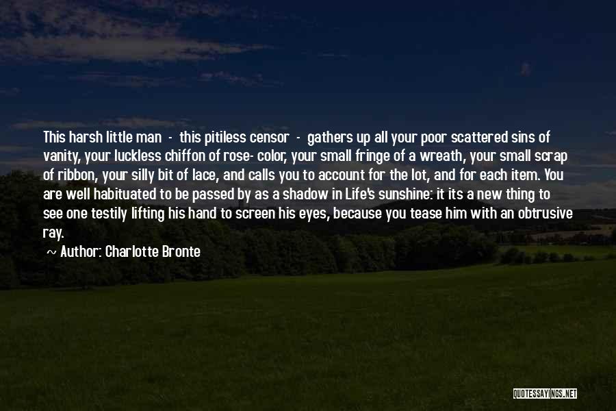 Charlotte Bronte Quotes: This Harsh Little Man - This Pitiless Censor - Gathers Up All Your Poor Scattered Sins Of Vanity, Your Luckless