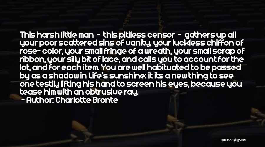 Charlotte Bronte Quotes: This Harsh Little Man - This Pitiless Censor - Gathers Up All Your Poor Scattered Sins Of Vanity, Your Luckless