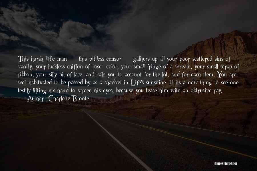 Charlotte Bronte Quotes: This Harsh Little Man - This Pitiless Censor - Gathers Up All Your Poor Scattered Sins Of Vanity, Your Luckless