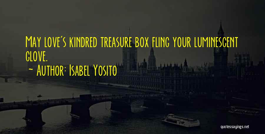 Isabel Yosito Quotes: May Love's Kindred Treasure Box Fling Your Luminescent Glove.