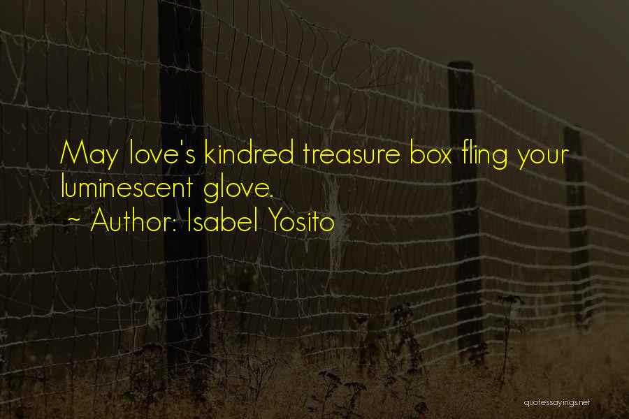 Isabel Yosito Quotes: May Love's Kindred Treasure Box Fling Your Luminescent Glove.