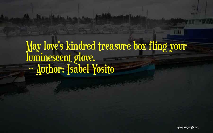 Isabel Yosito Quotes: May Love's Kindred Treasure Box Fling Your Luminescent Glove.