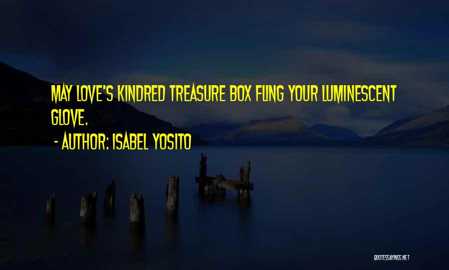 Isabel Yosito Quotes: May Love's Kindred Treasure Box Fling Your Luminescent Glove.