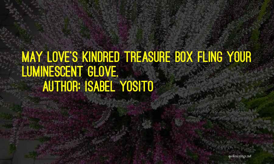 Isabel Yosito Quotes: May Love's Kindred Treasure Box Fling Your Luminescent Glove.