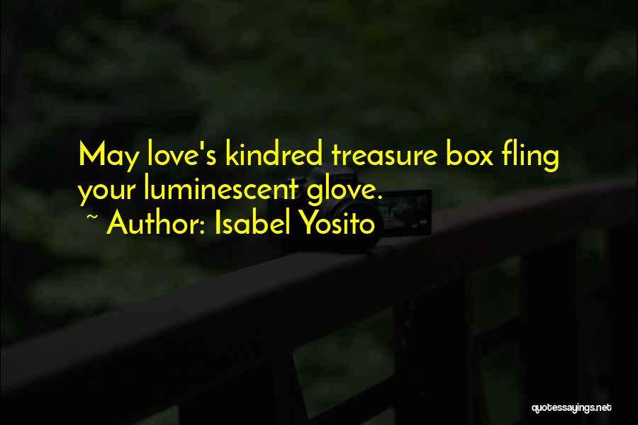 Isabel Yosito Quotes: May Love's Kindred Treasure Box Fling Your Luminescent Glove.