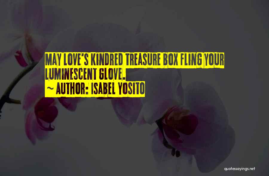 Isabel Yosito Quotes: May Love's Kindred Treasure Box Fling Your Luminescent Glove.