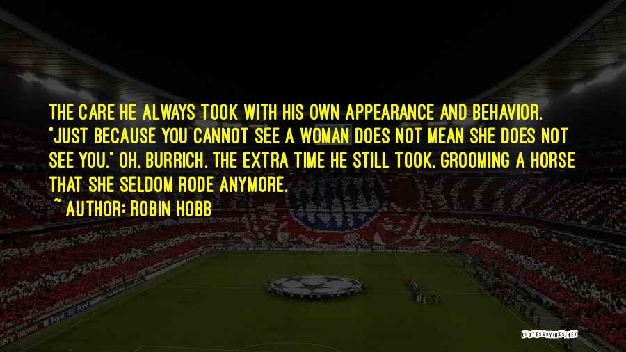 Robin Hobb Quotes: The Care He Always Took With His Own Appearance And Behavior. Just Because You Cannot See A Woman Does Not