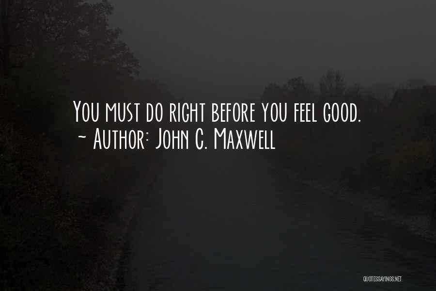 John C. Maxwell Quotes: You Must Do Right Before You Feel Good.