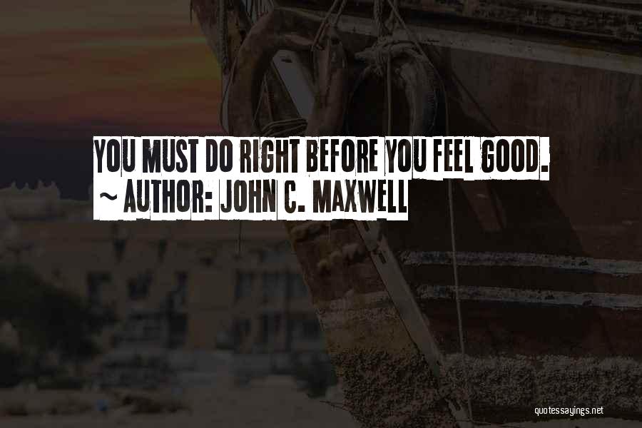 John C. Maxwell Quotes: You Must Do Right Before You Feel Good.