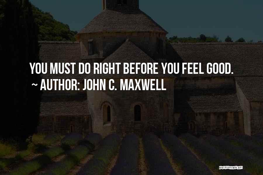 John C. Maxwell Quotes: You Must Do Right Before You Feel Good.