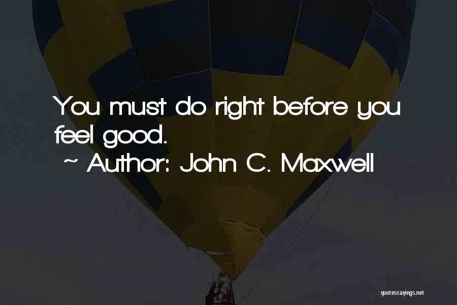 John C. Maxwell Quotes: You Must Do Right Before You Feel Good.