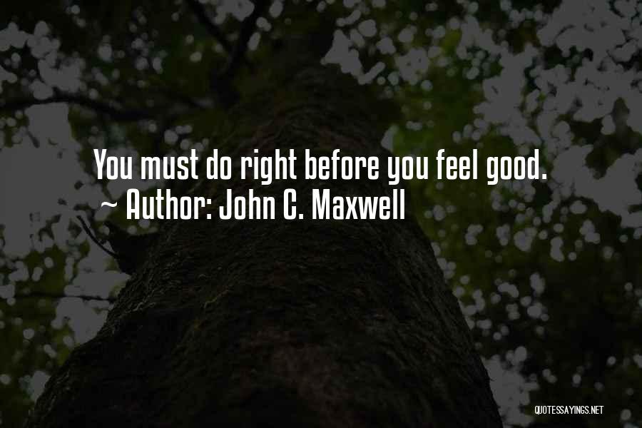 John C. Maxwell Quotes: You Must Do Right Before You Feel Good.