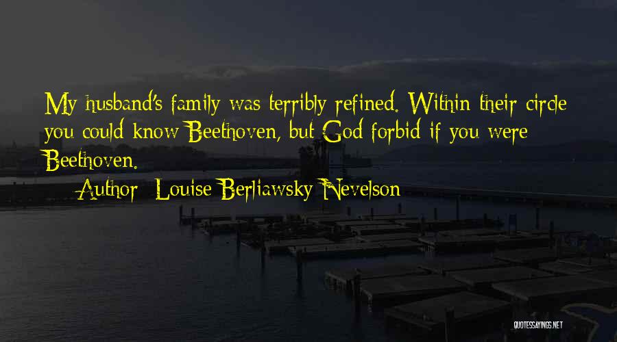 Louise Berliawsky Nevelson Quotes: My Husband's Family Was Terribly Refined. Within Their Circle You Could Know Beethoven, But God Forbid If You Were Beethoven.