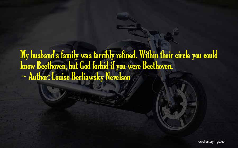 Louise Berliawsky Nevelson Quotes: My Husband's Family Was Terribly Refined. Within Their Circle You Could Know Beethoven, But God Forbid If You Were Beethoven.
