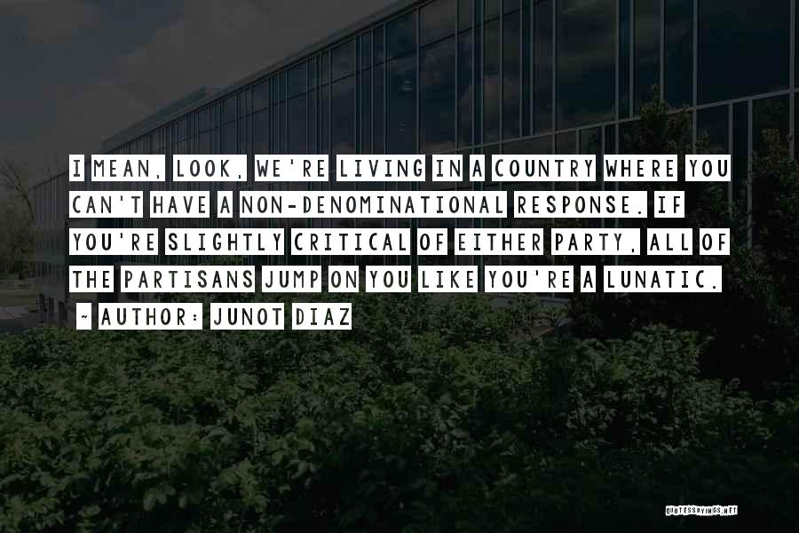 Junot Diaz Quotes: I Mean, Look, We're Living In A Country Where You Can't Have A Non-denominational Response. If You're Slightly Critical Of