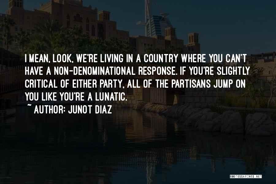 Junot Diaz Quotes: I Mean, Look, We're Living In A Country Where You Can't Have A Non-denominational Response. If You're Slightly Critical Of