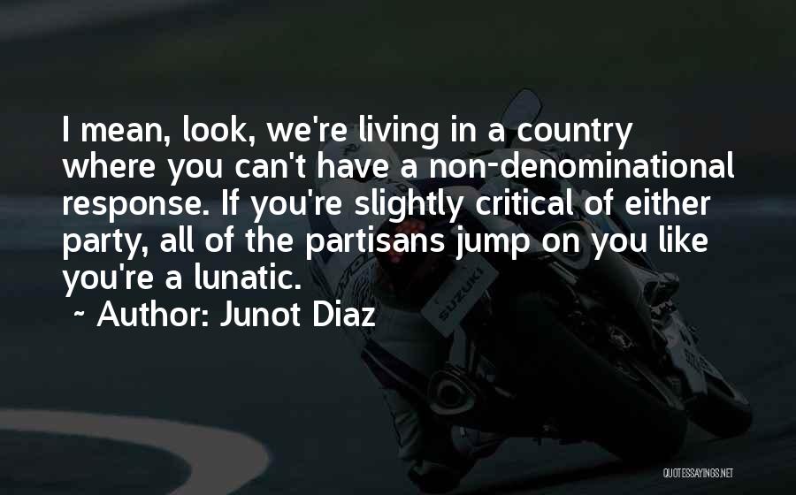 Junot Diaz Quotes: I Mean, Look, We're Living In A Country Where You Can't Have A Non-denominational Response. If You're Slightly Critical Of