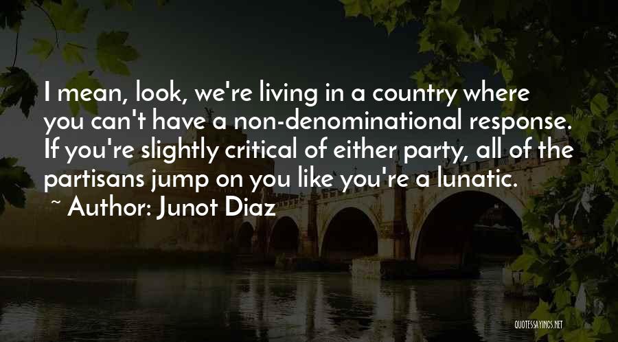 Junot Diaz Quotes: I Mean, Look, We're Living In A Country Where You Can't Have A Non-denominational Response. If You're Slightly Critical Of