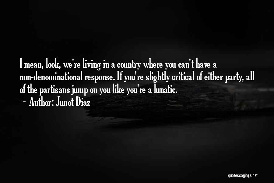 Junot Diaz Quotes: I Mean, Look, We're Living In A Country Where You Can't Have A Non-denominational Response. If You're Slightly Critical Of