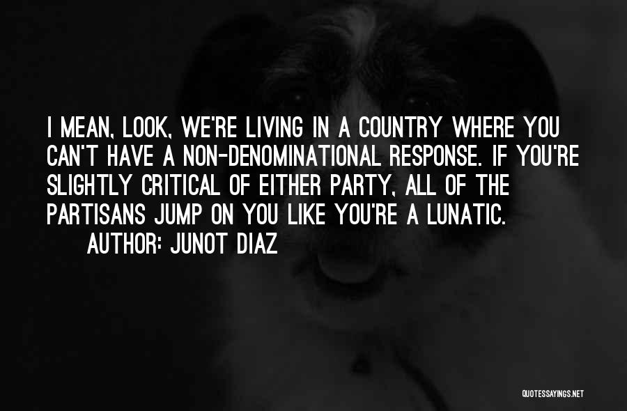 Junot Diaz Quotes: I Mean, Look, We're Living In A Country Where You Can't Have A Non-denominational Response. If You're Slightly Critical Of