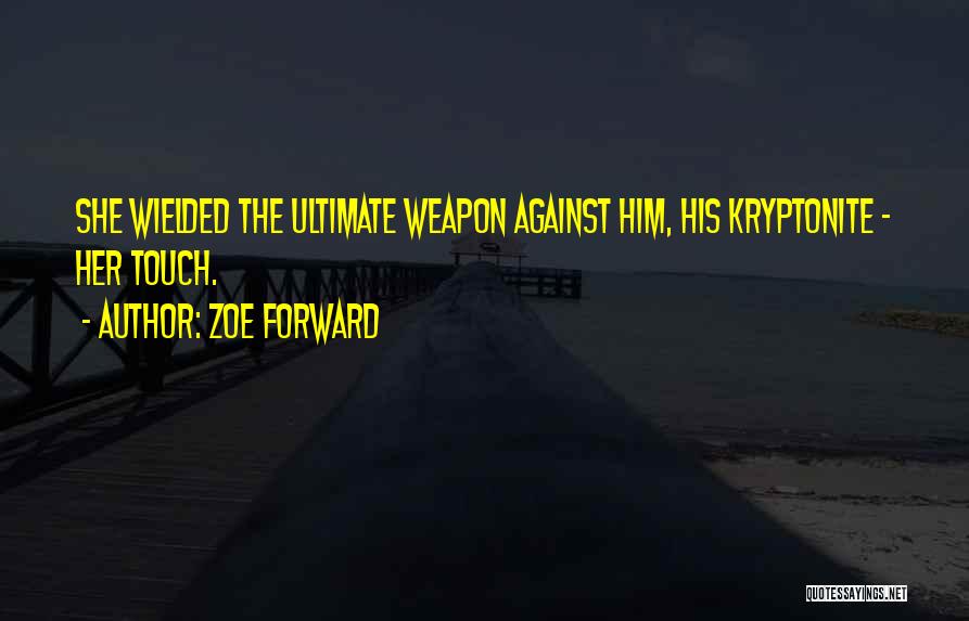 Zoe Forward Quotes: She Wielded The Ultimate Weapon Against Him, His Kryptonite - Her Touch.