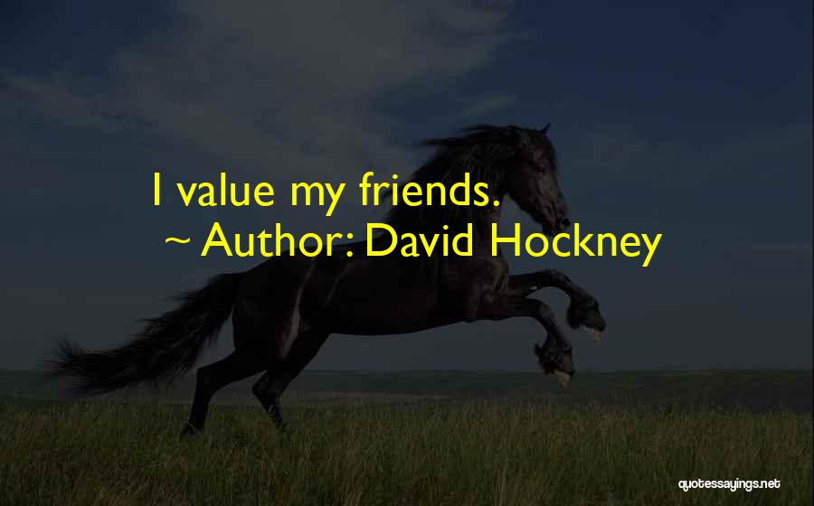 David Hockney Quotes: I Value My Friends.