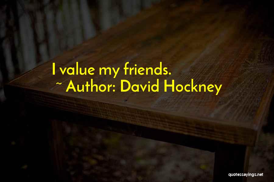 David Hockney Quotes: I Value My Friends.