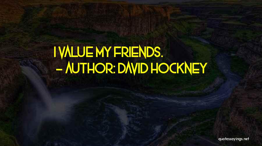 David Hockney Quotes: I Value My Friends.