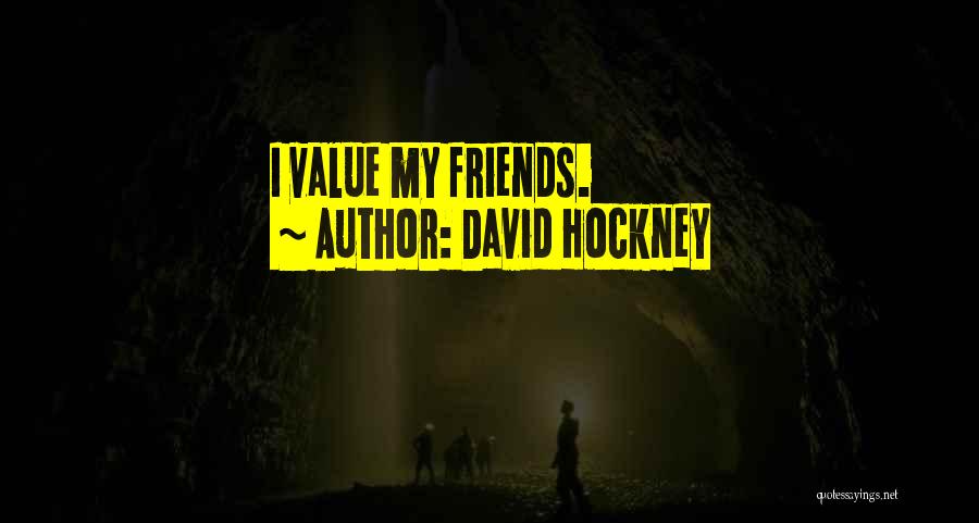 David Hockney Quotes: I Value My Friends.