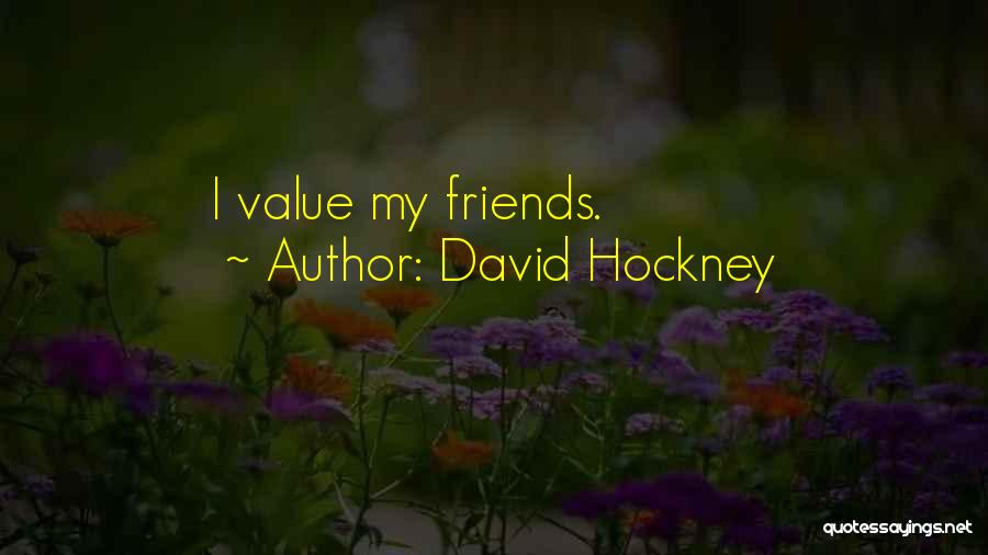 David Hockney Quotes: I Value My Friends.