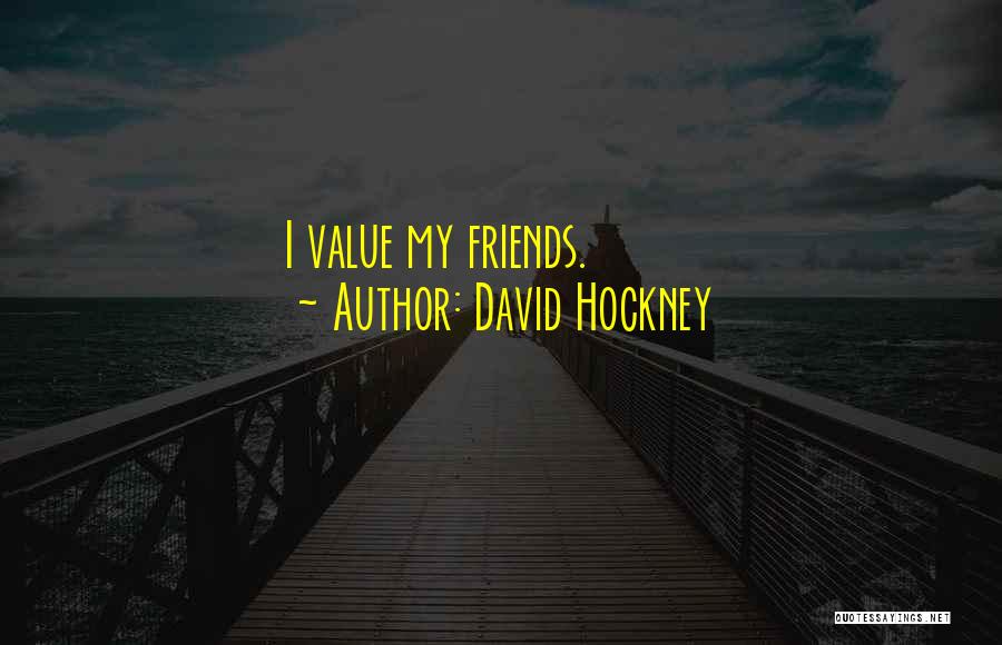 David Hockney Quotes: I Value My Friends.