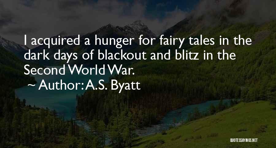 A.S. Byatt Quotes: I Acquired A Hunger For Fairy Tales In The Dark Days Of Blackout And Blitz In The Second World War.