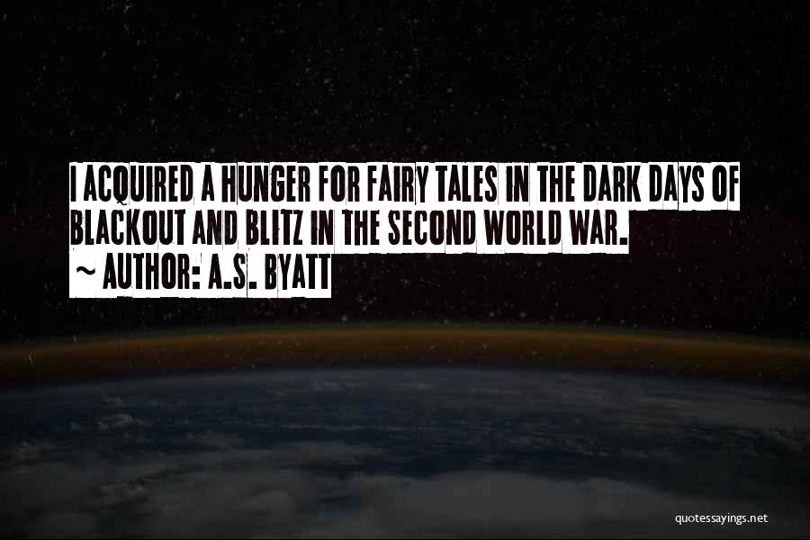 A.S. Byatt Quotes: I Acquired A Hunger For Fairy Tales In The Dark Days Of Blackout And Blitz In The Second World War.