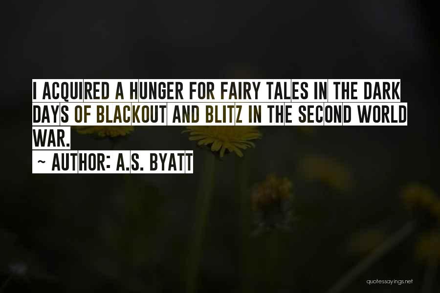 A.S. Byatt Quotes: I Acquired A Hunger For Fairy Tales In The Dark Days Of Blackout And Blitz In The Second World War.