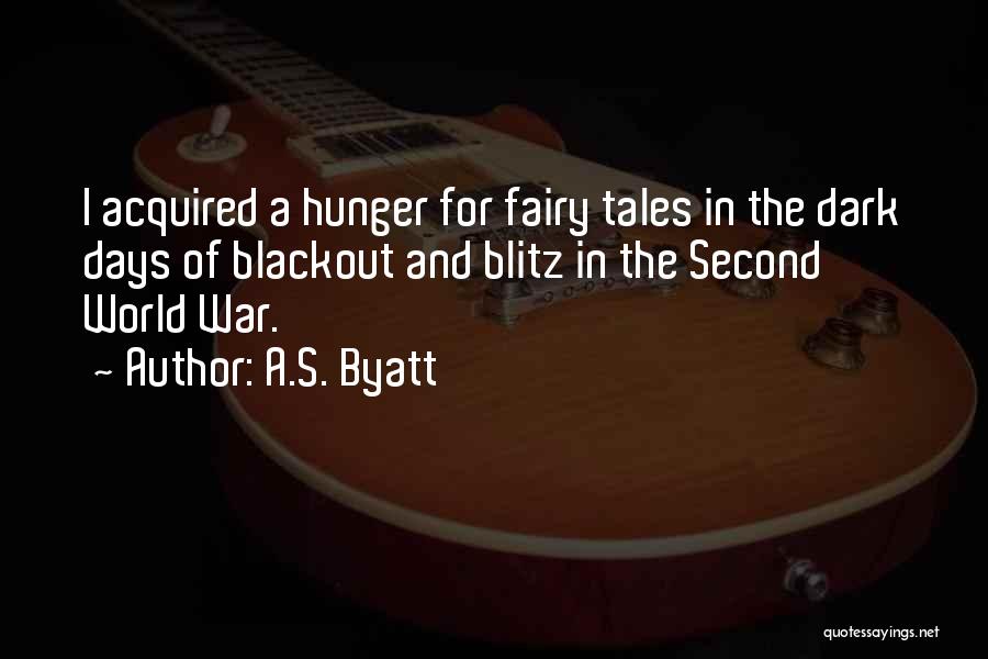 A.S. Byatt Quotes: I Acquired A Hunger For Fairy Tales In The Dark Days Of Blackout And Blitz In The Second World War.