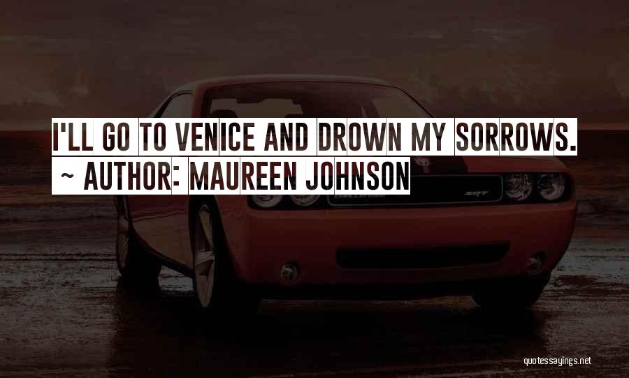 Maureen Johnson Quotes: I'll Go To Venice And Drown My Sorrows.