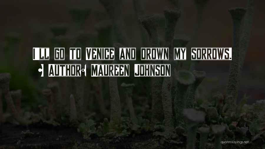 Maureen Johnson Quotes: I'll Go To Venice And Drown My Sorrows.