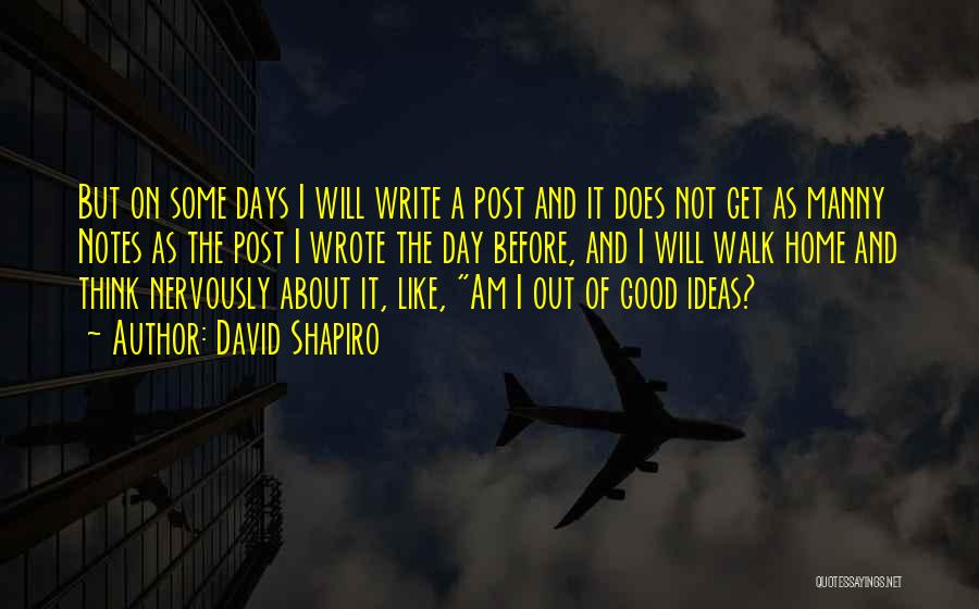 David Shapiro Quotes: But On Some Days I Will Write A Post And It Does Not Get As Manny Notes As The Post