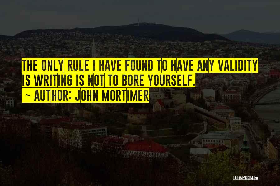 John Mortimer Quotes: The Only Rule I Have Found To Have Any Validity Is Writing Is Not To Bore Yourself.