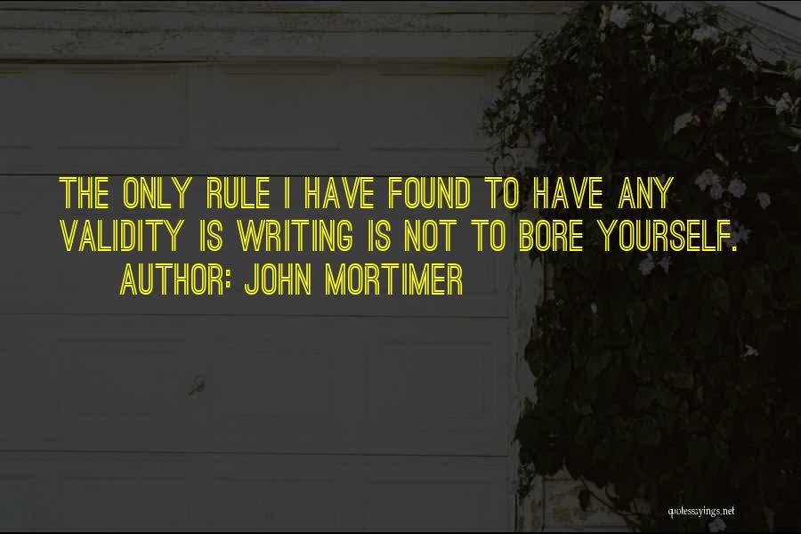 John Mortimer Quotes: The Only Rule I Have Found To Have Any Validity Is Writing Is Not To Bore Yourself.