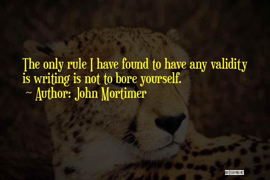 John Mortimer Quotes: The Only Rule I Have Found To Have Any Validity Is Writing Is Not To Bore Yourself.