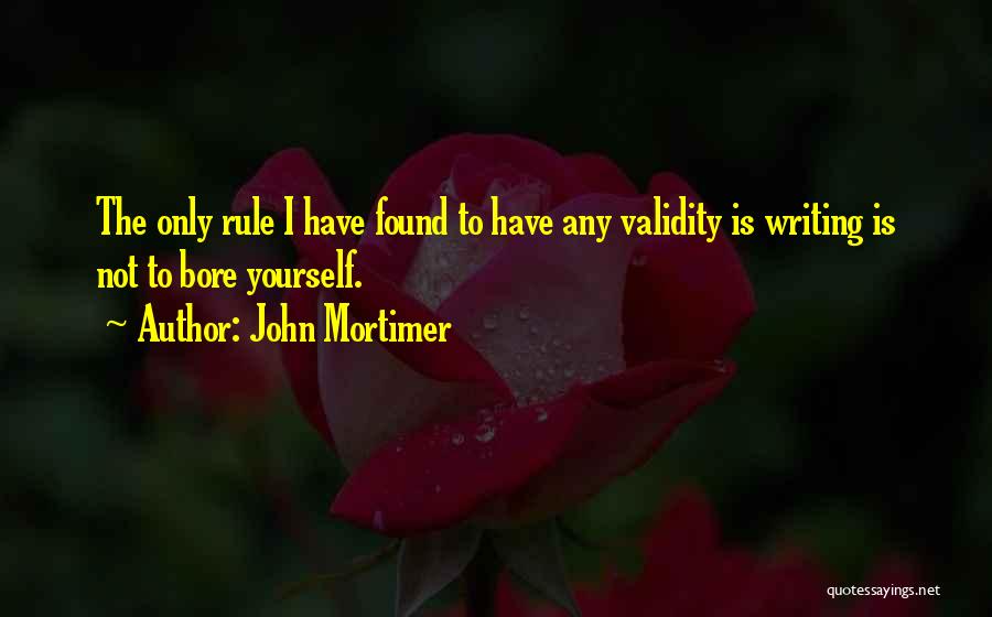 John Mortimer Quotes: The Only Rule I Have Found To Have Any Validity Is Writing Is Not To Bore Yourself.