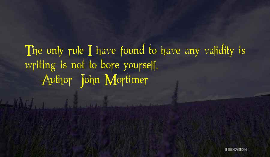 John Mortimer Quotes: The Only Rule I Have Found To Have Any Validity Is Writing Is Not To Bore Yourself.