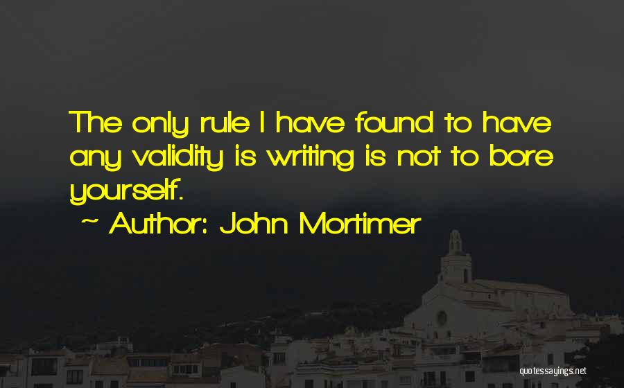 John Mortimer Quotes: The Only Rule I Have Found To Have Any Validity Is Writing Is Not To Bore Yourself.