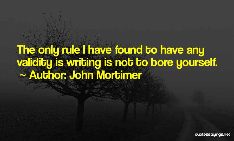 John Mortimer Quotes: The Only Rule I Have Found To Have Any Validity Is Writing Is Not To Bore Yourself.