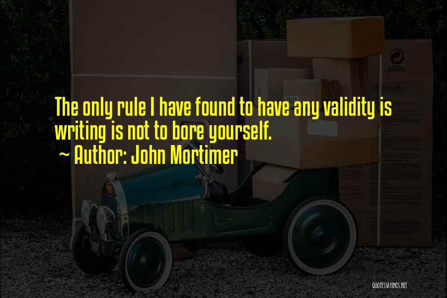 John Mortimer Quotes: The Only Rule I Have Found To Have Any Validity Is Writing Is Not To Bore Yourself.