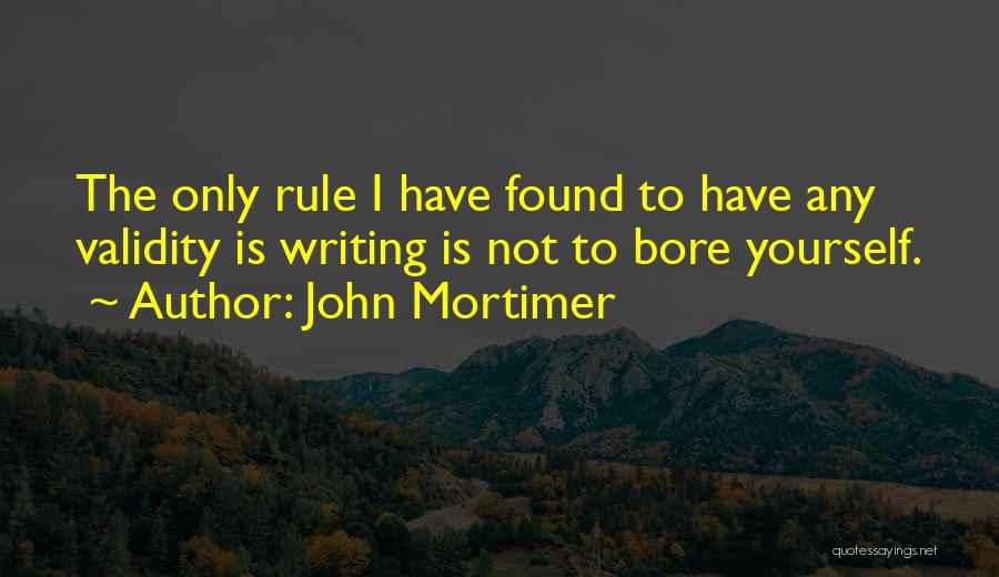 John Mortimer Quotes: The Only Rule I Have Found To Have Any Validity Is Writing Is Not To Bore Yourself.